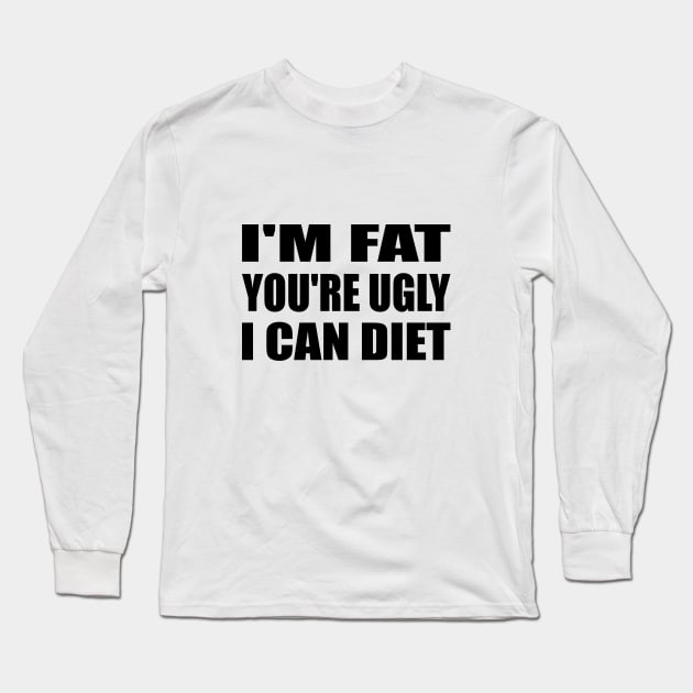 I'm Fat You're Ugly I Can Diet Long Sleeve T-Shirt by It'sMyTime